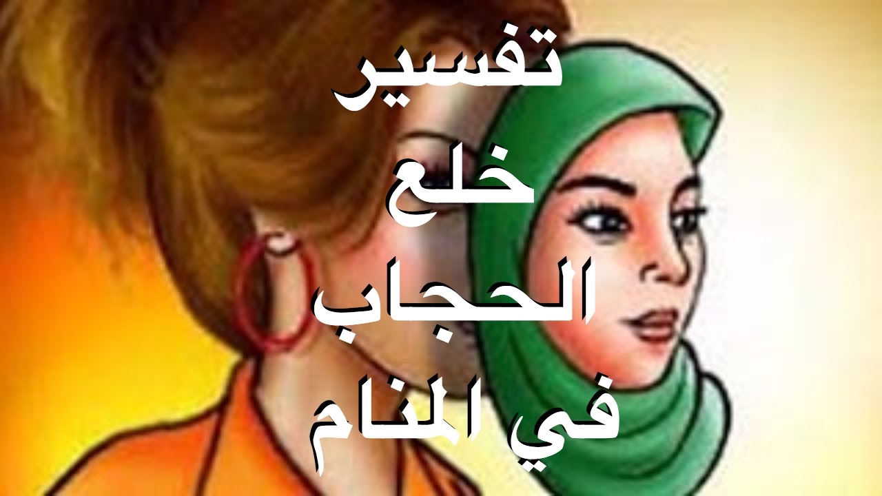 تفسير حلم خلع الحجاب , خلع الحجاب وتفسيرة فى المنام